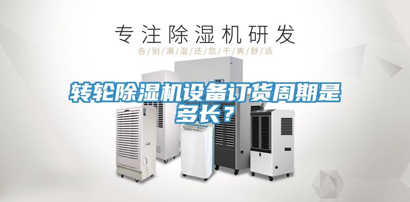 轉(zhuǎn)輪除濕機(jī)設(shè)備訂貨周期是多長？