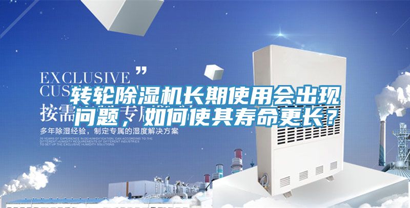 轉(zhuǎn)輪除濕機(jī)長期使用會(huì)出現(xiàn)問題，如何使其壽命更長？