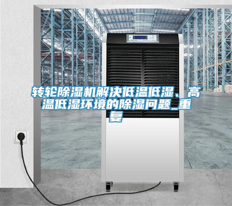 轉(zhuǎn)輪除濕機(jī)解決低溫低濕、高溫低濕環(huán)境的除濕問題_重復(fù)