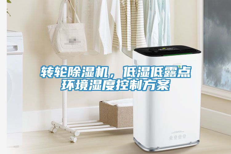 轉(zhuǎn)輪除濕機(jī)，低濕低露點(diǎn)環(huán)境濕度控制方案